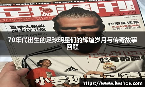 70年代出生的足球明星们的辉煌岁月与传奇故事回顾