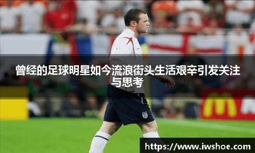 曾经的足球明星如今流浪街头生活艰辛引发关注与思考