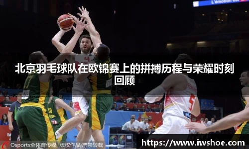 北京羽毛球队在欧锦赛上的拼搏历程与荣耀时刻回顾