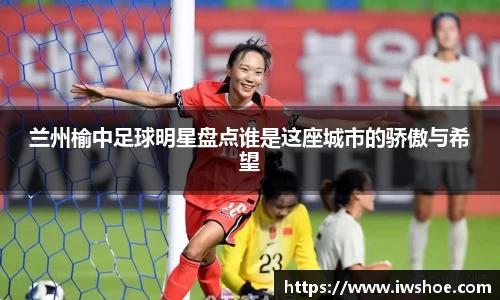 兰州榆中足球明星盘点谁是这座城市的骄傲与希望